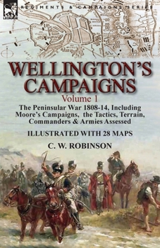 Paperback Wellington's Campaigns: Volume 1-The Peninsular War 1808-14, Including Moore's Campaigns, the Tactics, Terrain, Commanders & Armies Assessed Book