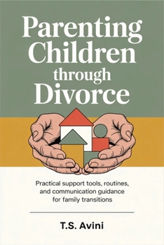 Parenting Children Through Divorce: Practical support tools, routines, and communication guidance for family transitions
