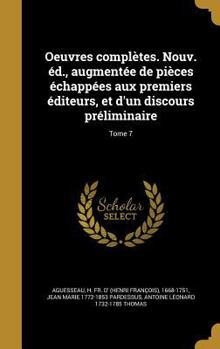 Hardcover Oeuvres Completes. Nouv. Ed., Augmentee de Pieces Echappees Aux Premiers Editeurs, Et D'Un Discours Preliminaire; Tome 7 [French] Book