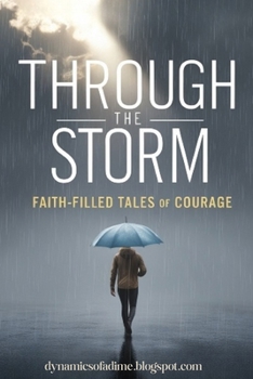 Through the Storm Faith-Filled Tales of Courage: Discover the Power of Faith in Overcoming Fear, Finding Strength in the Midst of Struggles, and Gaining Unstoppable Resilience