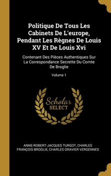 Hardcover Politique De Tous Les Cabinets De L'europe, Pendant Les Règnes De Louis XV Et De Louis Xvi: Contenant Des Pièces Authentiques Sur La Correspondance Se [French] Book