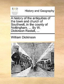 Paperback A history of the antiquities of the town and church of Southwell, in the county of Nottingham. ... By W. Dickinson Rastall, ... Book