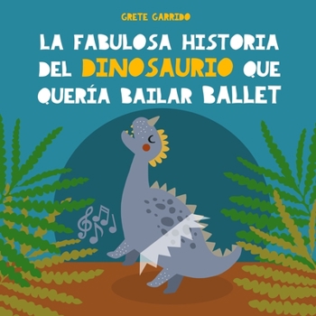 Paperback La fabulosa historia del dinosaurio que quería bailar ballet: Libro infantil para potenciar la seguridad en sí mismos, la perseverancia y el optimismo [Spanish] Book