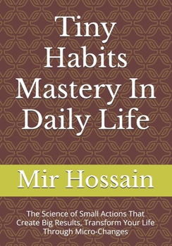 Paperback Tiny Habits Mastery In Daily Life: The Science of Small Actions That Create Big Results, Transform Your Life Through Micro-Changes Book