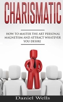 Paperback Charismatic: How to Master The Art Personal Magnetism and Attract Whatever You Desire Book