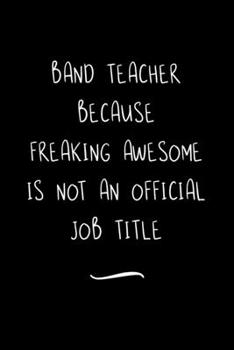 Paperback Band Teacher Because Freaking Awesome is not an Official Job Title: Funny Office Notebook/Journal For Women/Men/Coworkers/Boss/Business Woman/Funny of Book