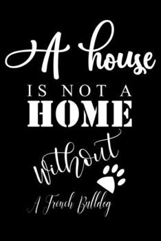 Paperback A House is not a home without a French Bulldog: Cute French Bulldog Lined journal Notebook, Great Accessories & Gift Idea for French Bulldog Owner & L Book