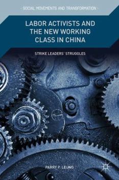 Hardcover Labor Activists and the New Working Class in China: Strike Leaders' Struggles Book