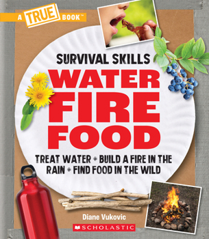 Hardcover Water, Fire, Food: Treat Water, Build a Fire in the Rain, Find Food in the Wild (a True Book: Survival Skills) Book