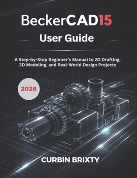 Paperback BeckerCAD15 User Guide: A Step-by-Step Beginner's Manual to 2D Drafting, 3D Modeling, and Real-World Design Projects Book