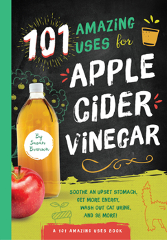 Paperback 101 Amazing Uses for Apple Cider Vinegar: Soothe an Upset Stomach, Get More Energy, Wash Out Cat Urine and 98 More! Volume 1 Book