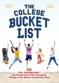 Paperback The College Bucket List: 101 Fun, Unforgettable and Maybe Even Life-Changing Things to Do Before Graduation Day Book