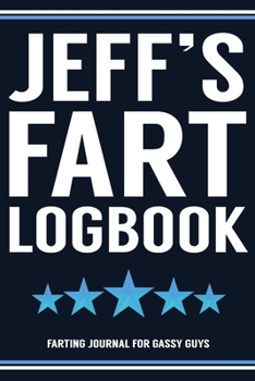 Jeff's Fart Logbook Farting Journal For Gassy Guys: Jeff Name Gift Funny Fart Joke Farting Noise Gag Gift Logbook Notebook Journal Guy Gift 6x9