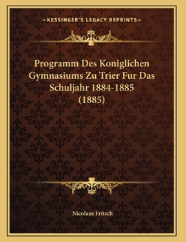 Paperback Programm Des Koniglichen Gymnasiums Zu Trier Fur Das Schuljahr 1884-1885 (1885) [German] Book