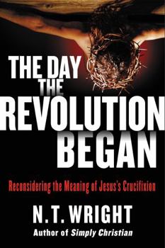 Hardcover The Day the Revolution Began: Reconsidering the Meaning of Jesus's Crucifixion Book