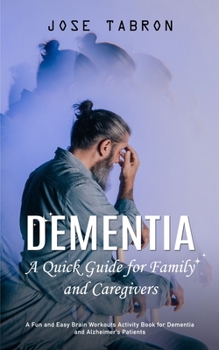 Dementia: A Quick Guide for Family and Caregivers (A Fun and Easy Brain Workouts Activity Book for Dementia and Alzheimer's Pati