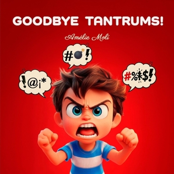 GOODBYE TANTRUMS!: 14 real-life situations and practical strategies to transform tantrums, outbursts, emotional meltdowns, and childhood rages into moments of calm, learning, and family connection.