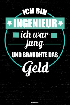 Ich bin Ingenieur ich war jung und brauchte das Geld Notizbuch: Ingenieur Journal DIN A5 liniert 120 Seiten Geschenk (German Edition)