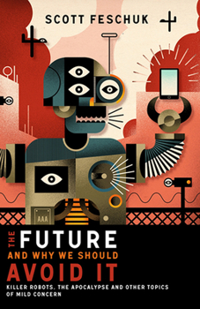 Paperback The Future and Why We Should Avoid It: Killer Robots, the Apocalypse and Other Topics of Mild Concern Book