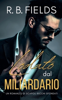 Lodato dal Miliardario: Un Romanzo di Scapoli Ricchi Sfondati (Italian Edition)