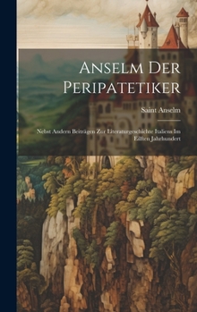 Hardcover Anselm Der Peripatetiker: Nebst Andern Beiträgen Zur Literaturgeschichte Italiens Im Eilften Jahrhundert [German] Book
