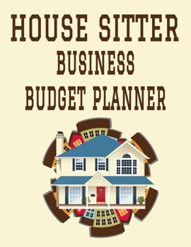 House Sitter Business Budget Planner: 8.5" x 11"  House Sitting Caretaker 1 Year (12 Month) Organizer to Record Monthly Business Budgets, Income, ... Info, Tax Deductions and Mileage (118 Pages)