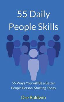 55 Daily People Skills: 55 Ways You Will Be A Better People Person, Starting Today