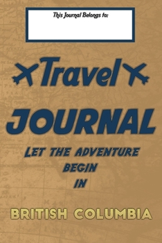Paperback Travel journal, Let the adventure begin in BRITISH COLUMBIA: A travel notebook to write your vacation diaries and stories across the world (for women, Book