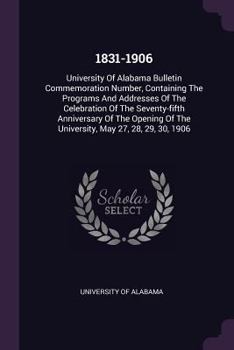 Paperback 1831-1906: University of Alabama Bulletin Commemoration Number, Containing the Programs and Addresses of the Celebration of the S Book