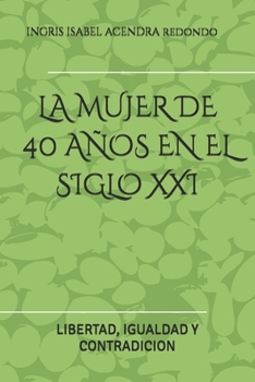 LA MUJER DE 40 AÑOS EN EL SIGLO XXI: LIBERTAD, IGUALDAD Y CONTRADICION (Spanish Edition)