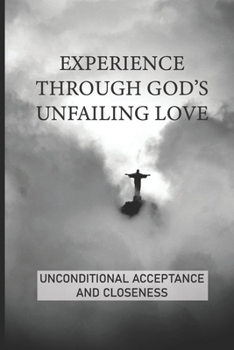 Paperback Experience Through God's Unfailing Love: Unconditional Acceptance And Closeness: Fear Of Rejection And Disappointment Book