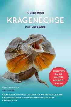 PFLEGEBUCH KRAGENECHSE FÜR ANFÄNGER CHLAMYDOSAURUS KINGII LEITFADEN FÜR ANFÄNGER: PFLEGE DER KRAGENECHSE ODER BUCH DER KRAGENECHSE, HAUSTIER-KRAGENECHSEN. (German Edition)
