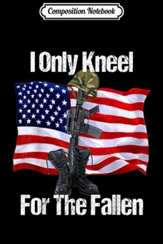 Composition Notebook: I Only Kneel For The Fallen Veterans All Military Branches  Journal/Notebook Blank Lined Ruled 6x9 100 Pages