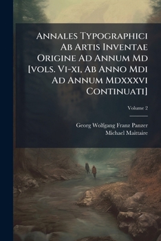 Annales Typographici Ab Artis Inventae Origine Ad Annum Md [vols. Vi-xi, Ab Anno Mdi Ad Annum Mdxxxvi Continuati]: Post Maittairii, Denisii Aliorumque, Volume 2