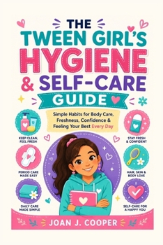 The Tween Girl's Hygiene & Self-Care Guide: Simple Habits for Body Care, Freshness, Confidence & Feeling Your Best Everyday (Growing Up Confident: A Girl’s Guide Series)