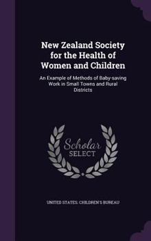 Hardcover New Zealand Society for the Health of Women and Children: An Example of Methods of Baby-saving Work in Small Towns and Rural Districts Book