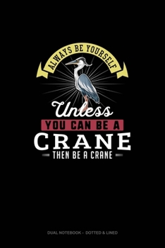Paperback Always Be Yourself Unless You Can Be A Crane Then Be A Crane: Dual Notebook - Dotted & Lined Book