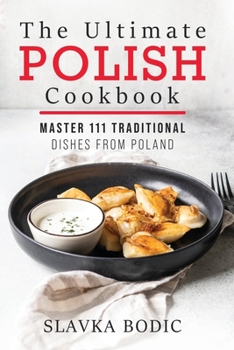 The Ultimate Polish Cookbook: Master 111 Traditional Dishes From Poland (World Cuisines)