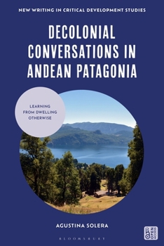 Decolonial Conversations in Andean Patagonia: Learning from Dwelling Otherwise (New Writing in Critical Development Studies)
