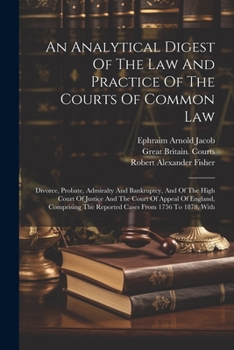 Paperback An Analytical Digest Of The Law And Practice Of The Courts Of Common Law: Divorce, Probate, Admiralty And Bankruptcy, And Of The High Court Of Justice Book