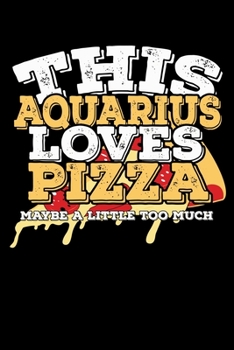 This Aquarius Loves Pizza Maybe A Little Too Much Notebook: 100 Wide Ruled Lined Pages