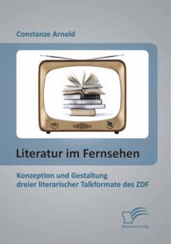Paperback Literatur im Fernsehen: Konzeption und Gestaltung dreier literarischer Talkformate des ZDF [German] Book