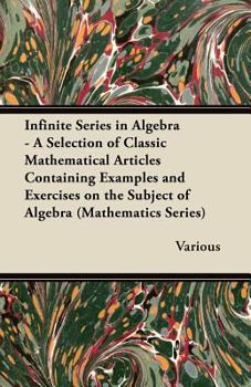 Paperback Infinite Series in Algebra - A Selection of Classic Mathematical Articles Containing Examples and Exercises on the Subject of Algebra (Mathematics Ser Book