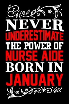 Paperback Never Underestimate The Power Of Nurse Aide Born In January: Birthday Journal Gift For Nurse Aide Girls, Man And Women Birthday Notebook Lined Journal Book