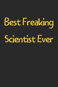 Paperback Best Freaking Scientist Ever: Lined Journal, 120 Pages, 6 x 9, Funny Scientist Gift Idea, Black Matte Finish (Best Freaking Scientist Ever Journal) Book