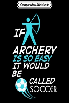 Paperback Composition Notebook: If Archery is so easy it would be called Soccer Gift Journal/Notebook Blank Lined Ruled 6x9 100 Pages Book