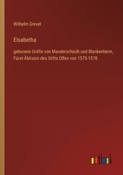Elsabetha: geborene Gräfin von Manderscheidt und Blankenheim, Fürst-Äbtissin des Stifts Olfen von 1575-1578