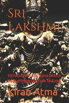 Sri Lakshmi: Introducción a la diosa védica de la prosperidad y la fortuna (Desentrañando el panteón hindú: Tu guía esencial de dioses, diosas, mitos, ... sabiduría ancestral (USA)) (Spanish Edition)