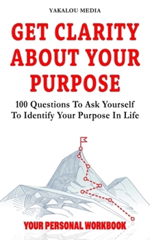 Paperback Get Clarity About Your Purpose: 100 Questions To Ask Yourself To Identify Your Purpose In Life Book