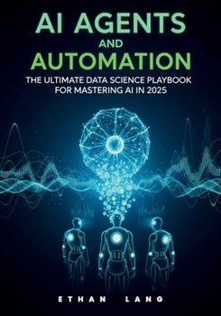 Paperback AI Agents and Automation: The Ultimate Data Science Playbook for Mastering AI in 2025 - Strategies, Tools, and Real-World Applications: Unlock Efficie Book
